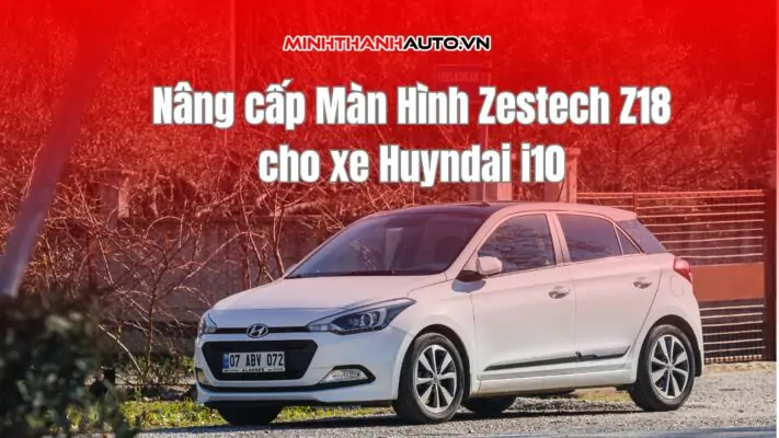 Nâng cấp màn hình zestech z18 cho xe i10