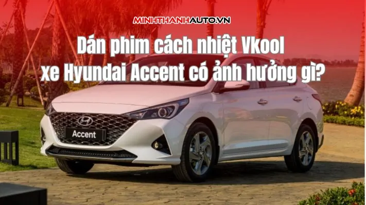 Dán phim cách nhiệt Vkool xe Hyundai Accent có ảnh hưởng gì?