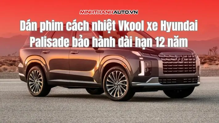 Dán phim cách nhiệt Vkool xe Hyundai Palisade bảo hành dài hạn 12 năm