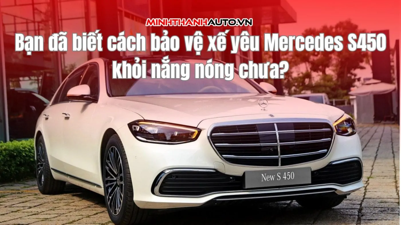 Bạn đã biết cách bảo vệ xế yêu Mercedes S450 khỏi nắng nóng chưa?