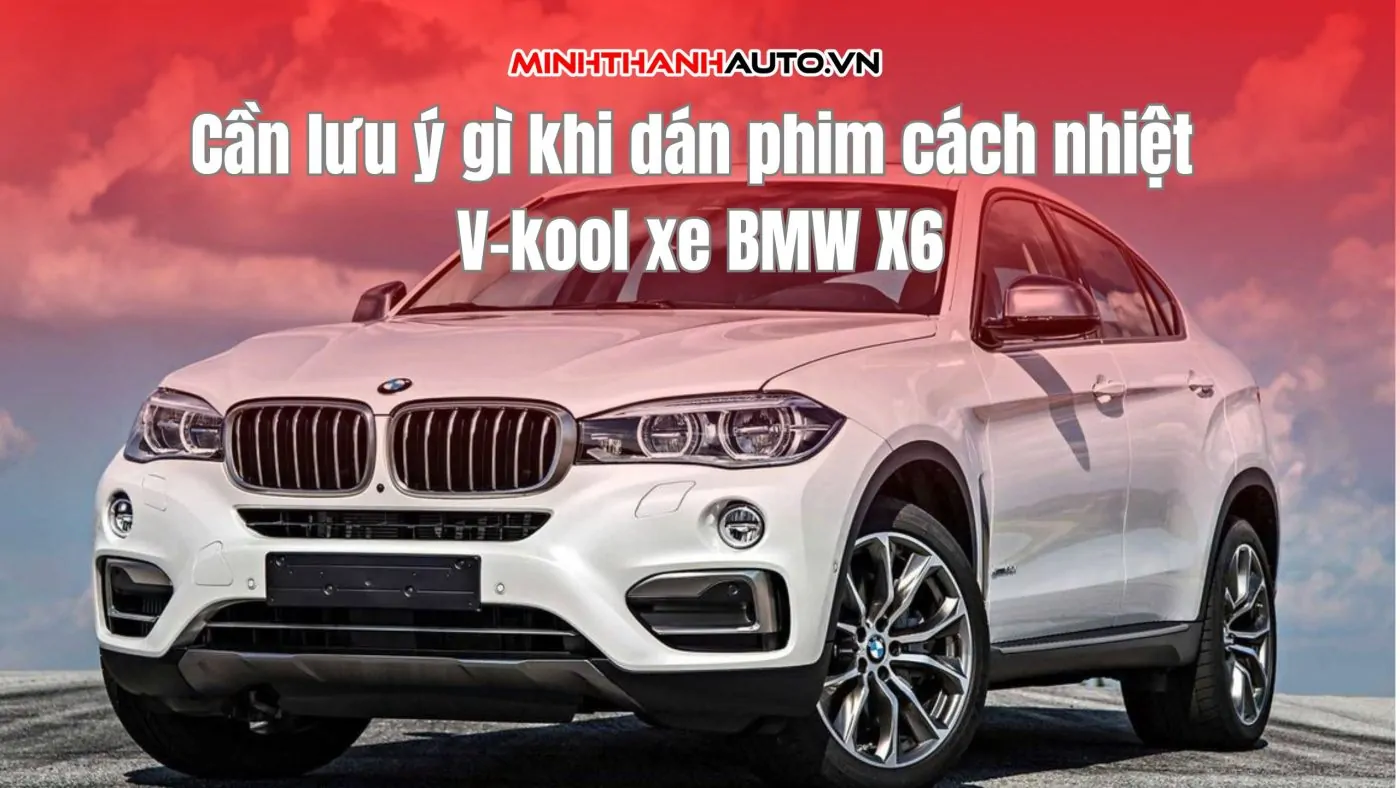 Cần lưu ý gì khi dán phim cách nhiệt V-kool xe BMW X6