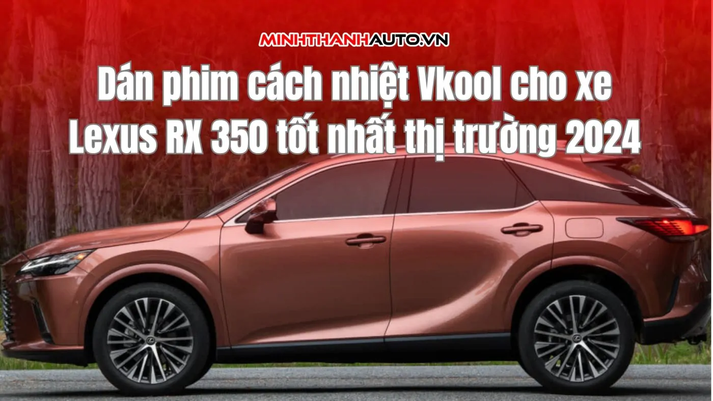 Dán phim cách nhiệt Vkool cho xe Lexus RX 350 tốt nhất thị trường 2024