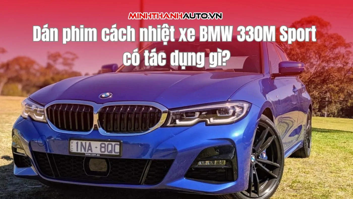 Dán phim cách nhiệt xe BMW 330M Sport có tác dụng gì?