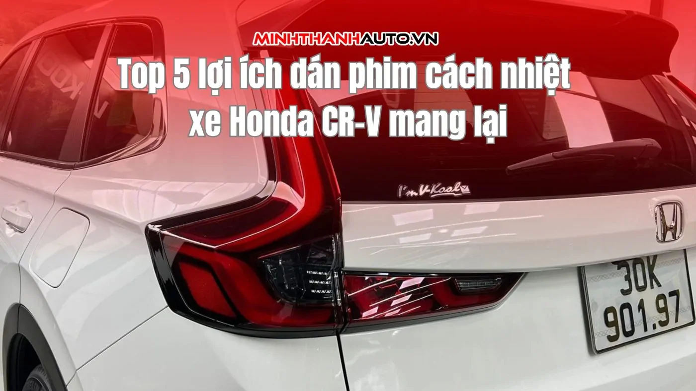 Top 5 lợi ích dán phim cách nhiệt xe Honda CR-V mang lại