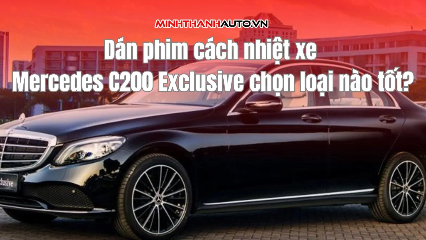 Dán phim cách nhiệt xe Mercedes C200 Exclusive chọn loại nào tốt?