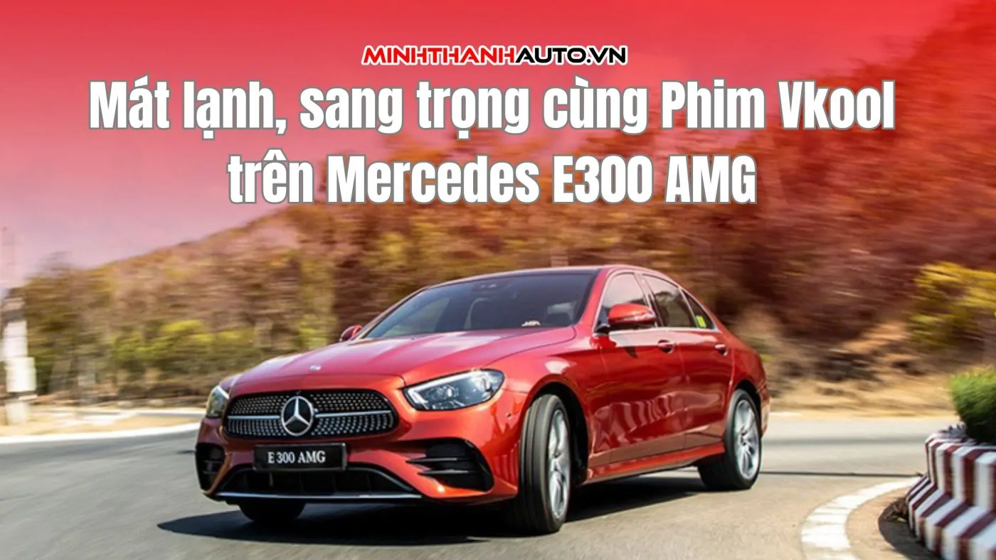 Mát lạnh, sang trọng cùng Phim Vkool trên Mercedes E300 AMG