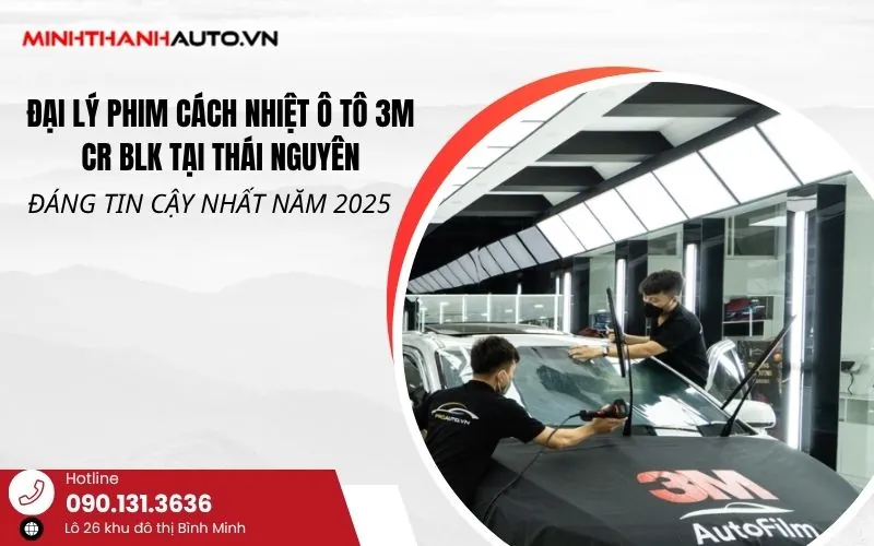 Đại Lý phim cách nhiệt ô tô 3M CR BLK tại Thái Nguyên Đáng Tin Cậy Nhất năm 2025