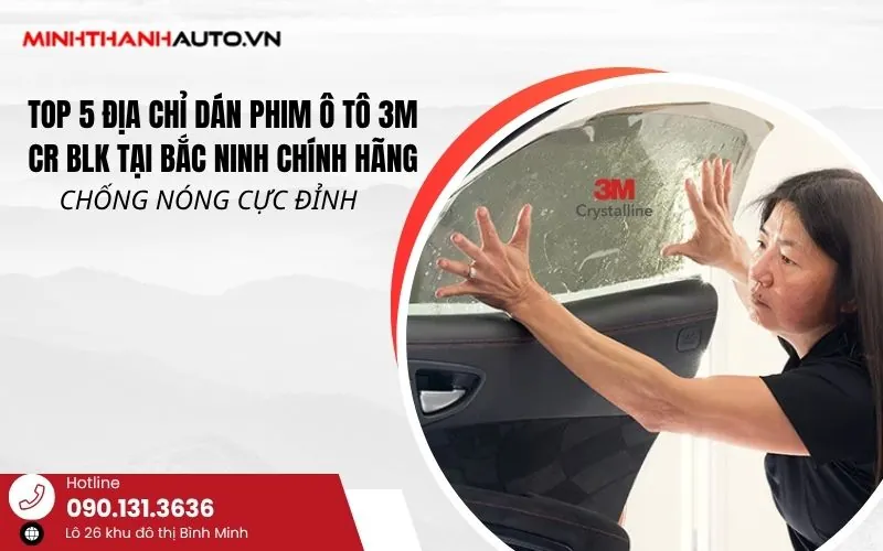 Top 5 Địa Chỉ Dán Phim cách nhiệt ô tô 3M CR BLK tại Bắc Ninh Chính Hãng  – Chống Nóng Cực Đỉnh