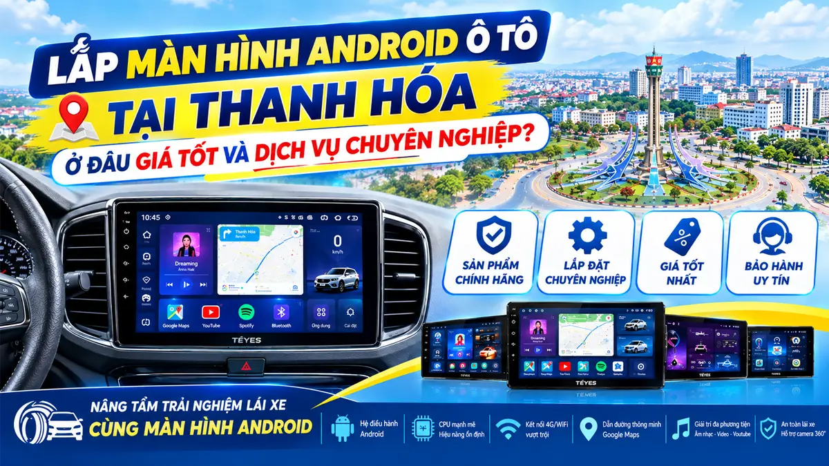 Lắp Màn Hình Android Ô tô Tại Thanh Hóa Ở Đâu Giá Tốt Và Dịch Vụ Chuyên Nghiệp?